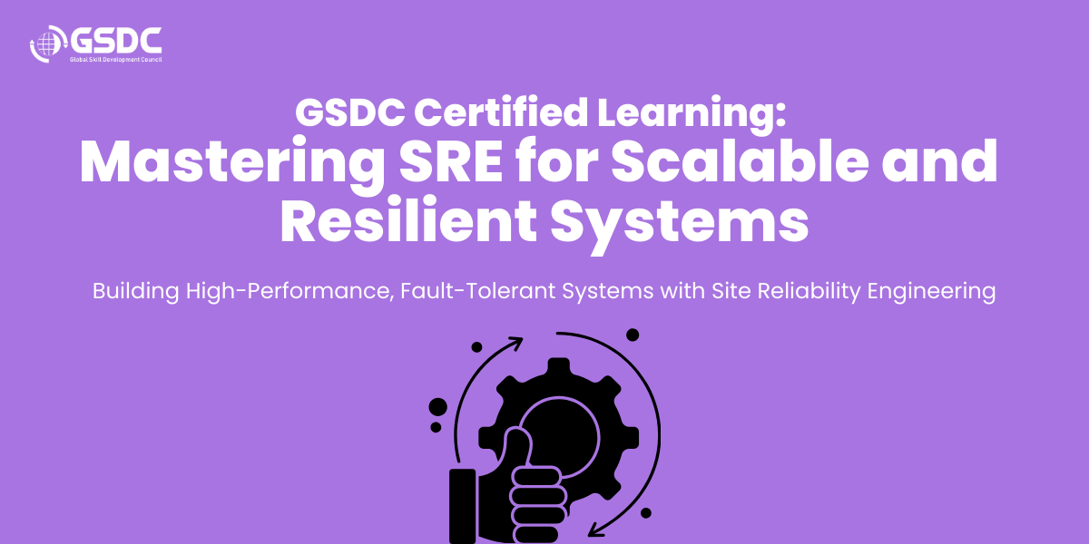 GSDC Certified Learning:Mastering SRE for Scalable and Resilient Systems