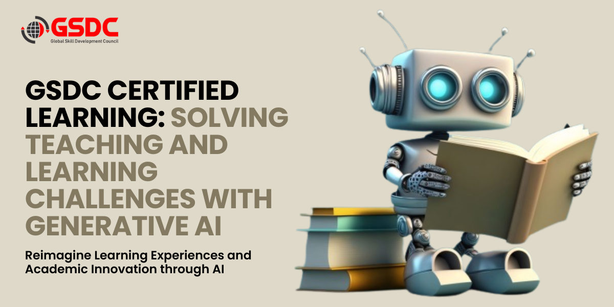 GSDC Certified Learning: Solving Teaching and Learning Challenges with Generative AI